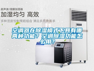 行业资讯空调器在除湿模式下具有哪两种功能？空调除湿功能怎么用？