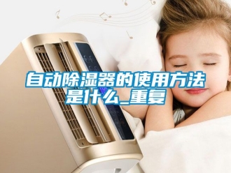 行业资讯自动除湿器的使用方法是什么_重复