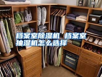 常见问题档案室除湿机 档案室抽湿机怎么选择