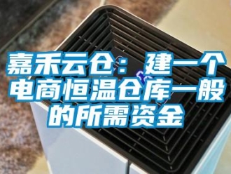 知识百科嘉禾云仓：建一个电商恒温仓库一般的所需资金