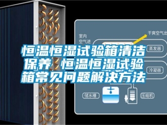 知识百科恒温恒湿试验箱清洁保养 恒温恒湿试验箱常见问题解决方法