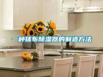 行业资讯一种抹布除湿器的制造方法