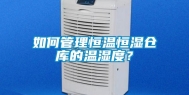 如何管理恒温恒湿仓库的温湿度？