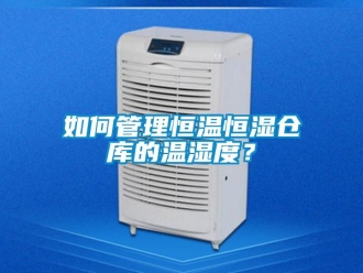 知识百科如何管理恒温恒湿仓库的温湿度？