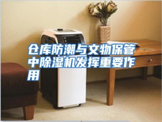 知识百科仓库防潮与文物保管中除湿机发挥重要作用
