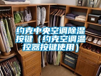 行业资讯约克中央空调除湿按键（约克空调温控器按键使用）