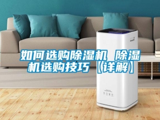 行业资讯如何选购除湿机 除湿机选购技巧【详解】