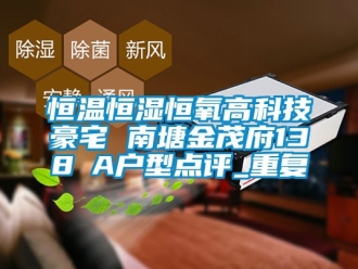 知识百科恒温恒湿恒氧高科技豪宅 南塘金茂府138㎡A户型点评_重复