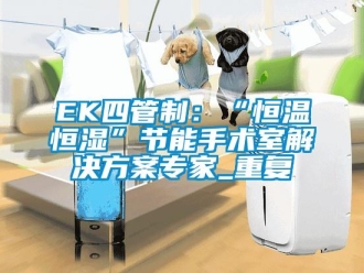 常见问题EK四管制：“恒温恒湿”节能手术室解决方案专家_重复