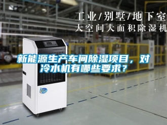 企业动态新能源生产车间除湿项目，对冷水机有哪些要求？