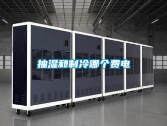 企业动态抽湿和制冷哪个费电