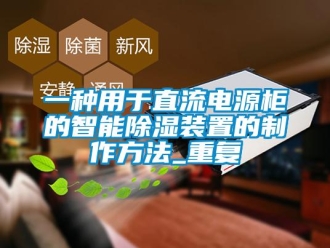行业资讯一种用于直流电源柜的智能除湿装置的制作方法_重复