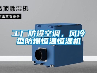 知识百科工厂防爆空调，风冷型防爆恒温恒湿机