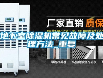 行业资讯地下室除湿机常见故障及处理方法_重复