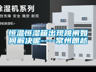 知识百科恒温恒湿箱出现跳闸如何解决呢----常州朗越