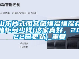 知识百科山东片式阻容感恒温恒湿存储柜多少钱(这家真好，2022已更新)_重复