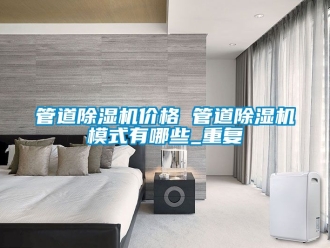 企业动态管道除湿机价格 管道除湿机模式有哪些_重复