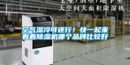 空气湿冷可还行！快一起来看看除湿机哪个品牌比较好