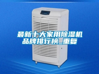 企业动态最新十大家用除湿机品牌排行榜_重复