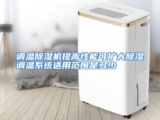 常见问题调温除湿机提高性能可扩大除湿调温系统适用范围是多少