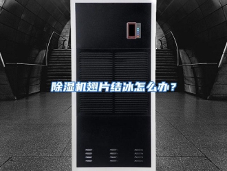 常见问题除湿机翅片结冰怎么办？