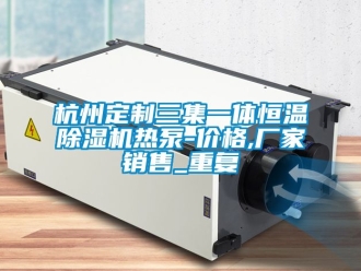企业动态杭州定制三集一体恒温除湿机热泵-价格,厂家销售_重复