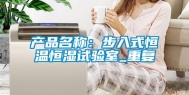 产品名称：步入式恒温恒湿试验室_重复