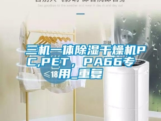 行业资讯三机一体除湿干燥机PC,PET，PA66专用_重复
