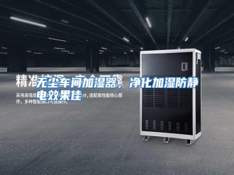 行业资讯无尘车间加湿器，净化加湿防静电效果佳