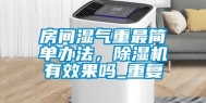 房间湿气重最简单办法，除湿机有效果吗_重复