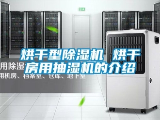 行业资讯烘干型除湿机 烘干房用抽湿机的介绍