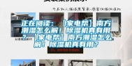 正在阅读：【家电帮】南方潮湿怎么解！除湿机真有用？【家电帮】南方潮湿怎么解！除湿机真有用？