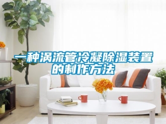 行业资讯一种涡流管冷凝除湿装置的制作方法