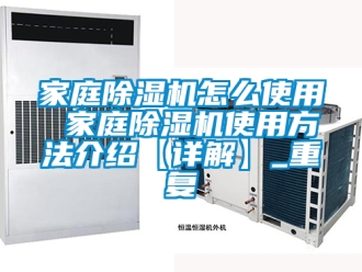 行业资讯家庭除湿机怎么使用 家庭除湿机使用方法介绍【详解】_重复