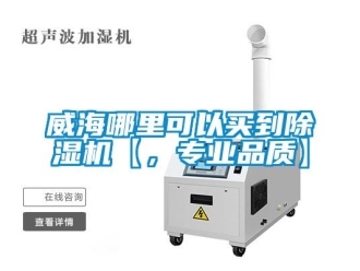 行业资讯威海哪里可以买到除湿机【，专业品质】