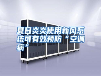 行业资讯夏日炎炎使用新风系统可有效预防“空调病”
