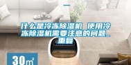 什么是冷冻除湿机 使用冷冻除湿机需要注意的问题_重复