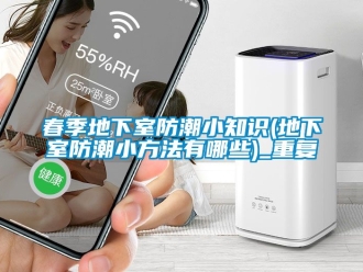 企业动态春季地下室防潮小知识(地下室防潮小方法有哪些)_重复
