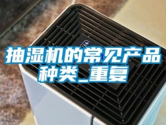 企业动态抽湿机的常见产品种类_重复