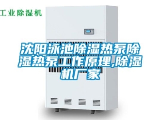 企业动态沈阳泳池除湿热泵除湿热泵工作原理,除湿机厂家