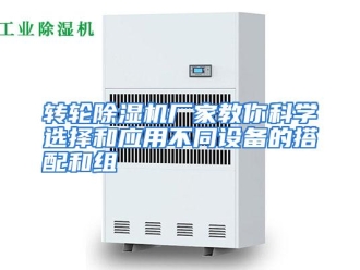 常见问题转轮除湿机厂家教你科学选择和应用不同设备的搭配和组