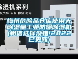 企业动态梅州危险品仓库使用大除湿量工业防爆除湿机(相信选择没错!2022已更新)