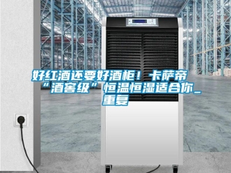 知识百科好红酒还要好酒柜！卡萨帝“酒窖级”恒温恒湿适合你_重复