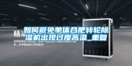 如何避免单体合肥转轮除湿机出现过度高温_重复