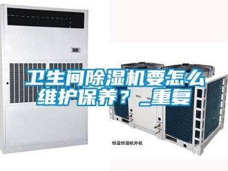 行业资讯卫生间除湿机要怎么维护保养？_重复