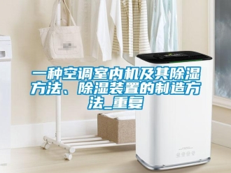 行业资讯一种空调室内机及其除湿方法、除湿装置的制造方法_重复