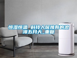 知识百科恒湿恒温 科技人居独有的浪漫五月天_重复