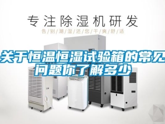 知识百科关于恒温恒湿试验箱的常见问题你了解多少