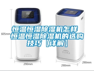 知识百科恒温恒湿除湿机怎样 恒温恒湿除湿机的选购技巧【详解】