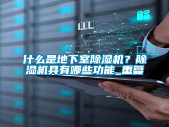 行业资讯什么是地下室除湿机？除湿机具有哪些功能_重复